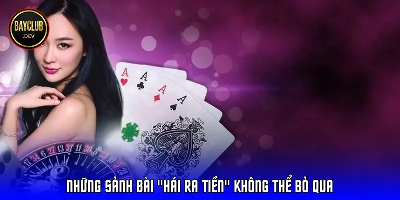 Những sảnh bài "hái ra tiền" không thể bỏ qua