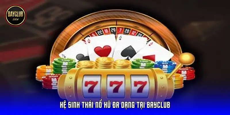 Hệ sinh thái nổ hũ đa dạng tại Bayclub