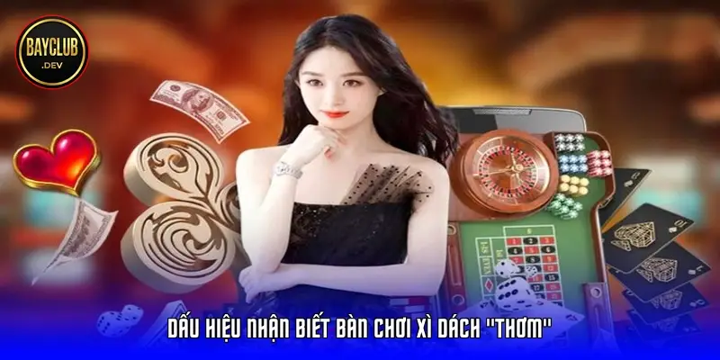 Dấu hiệu nhận biết bàn chơi Xì Dách "thơm"