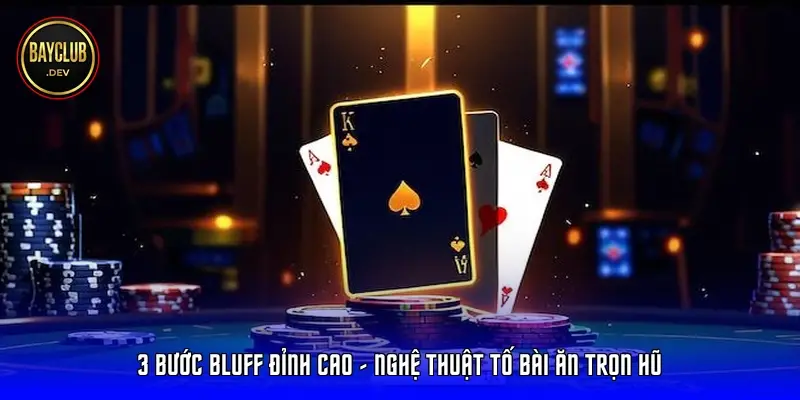 3 Bước Bluff đỉnh cao – Nghệ thuật tố bài ăn trọn hũ